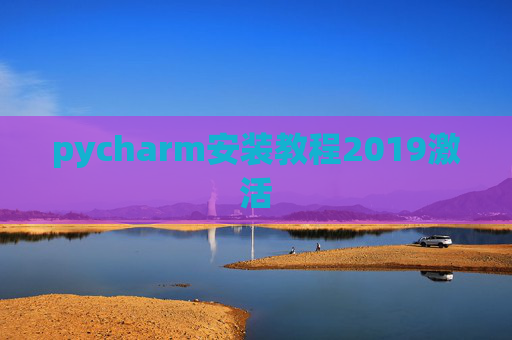 pycharm安装教程2019激活 pycharm安装教程2019激活